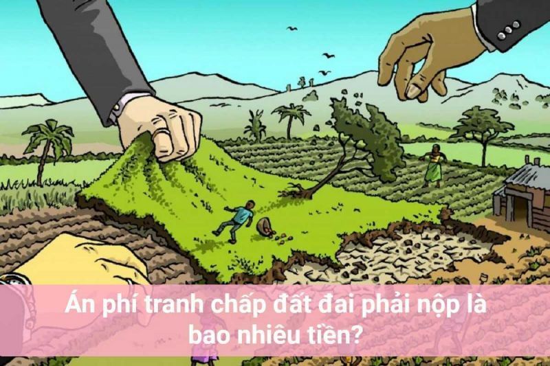 Quy Định Về Án Phí Tranh Chấp Đất Đai Mới Nhất Năm 2024